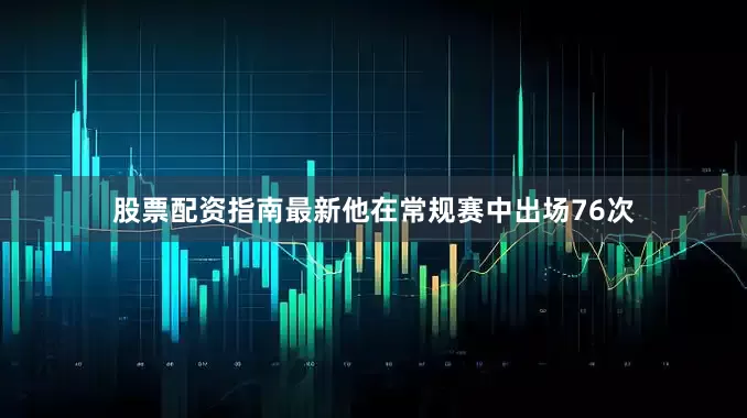 股票配资指南最新他在常规赛中出场76次