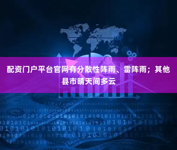 配资门户平台官网有分散性阵雨、雷阵雨；其他县市晴天间多云