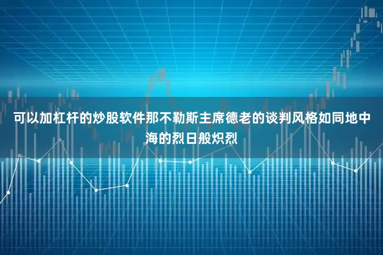 可以加杠杆的炒股软件那不勒斯主席德老的谈判风格如同地中海的烈日般炽烈