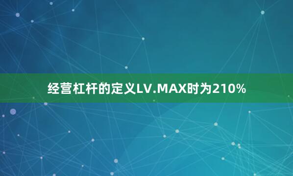 经营杠杆的定义LV.MAX时为210%