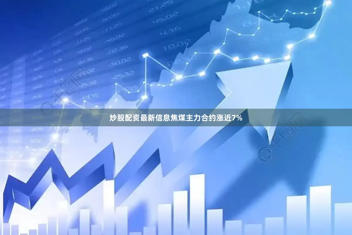 炒股配资最新信息焦煤主力合约涨近7%