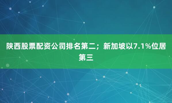 陕西股票配资公司排名第二;新加坡以7.1%位居第三