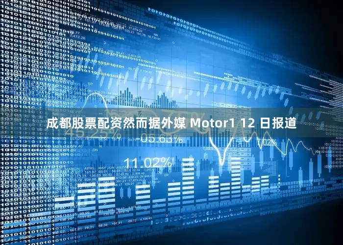 成都股票配资然而据外媒 Motor1 12 日报道