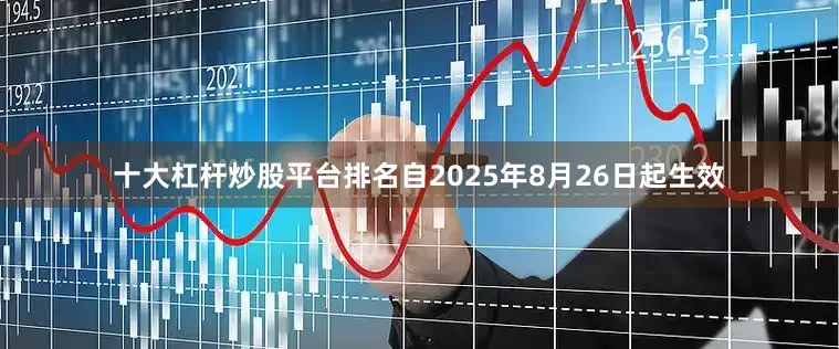 十大杠杆炒股平台排名自2025年8月26日起生效