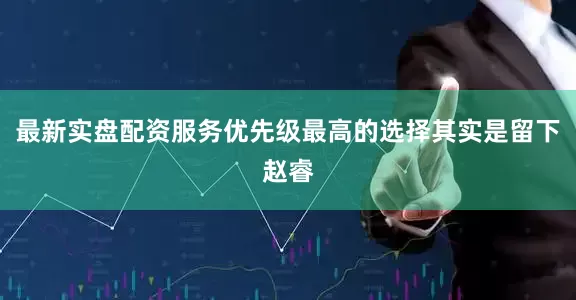 最新实盘配资服务优先级最高的选择其实是留下赵睿