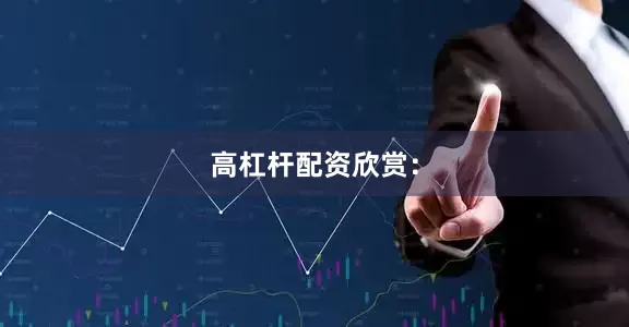 高杠杆配资欣赏：