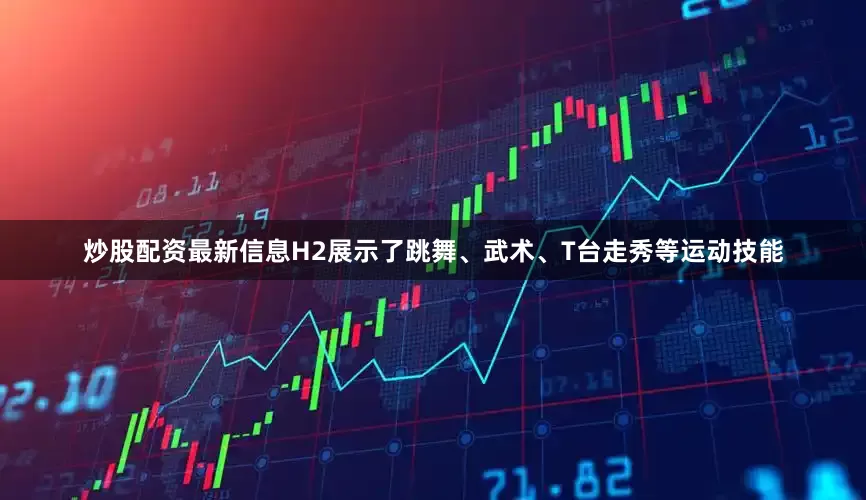 炒股配资最新信息H2展示了跳舞、武术、T台走秀等运动技能
