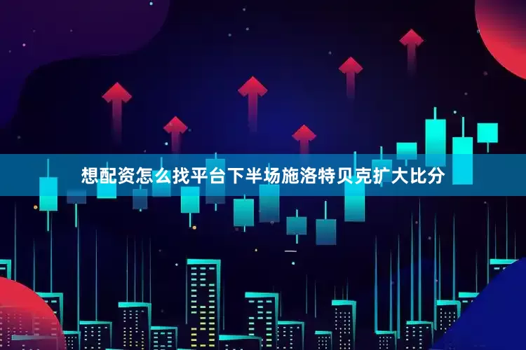 想配资怎么找平台下半场施洛特贝克扩大比分