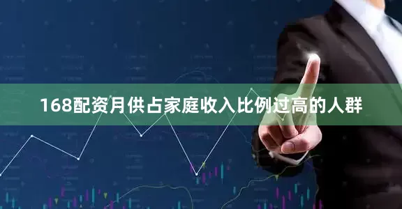 168配资月供占家庭收入比例过高的人群